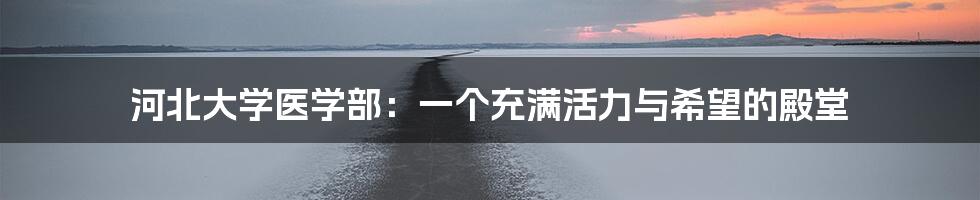 河北大学医学部:一个充满活力与希望的殿堂