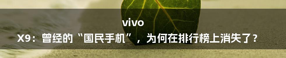 vivo X9:曾经的“国民手机”,为何在排行榜上消失了?