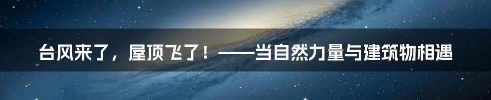 台风来了，屋顶飞了！——当自然力量与建筑物相遇