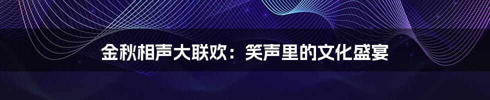 金秋相声大联欢：笑声里的文化盛宴