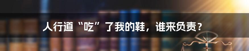 人行道“吃”了我的鞋,谁来负责?
