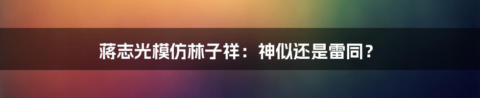 蒋志光模仿林子祥:神似还是雷同?