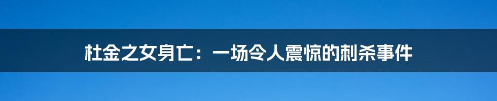 杜金之女身亡：一场令人震惊的刺杀事件