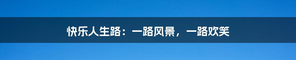 快乐人生路:一路风景,一路欢笑