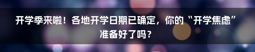 开学季来啦!各地开学日期已确定,你的“开学焦虑”准备好了吗?
