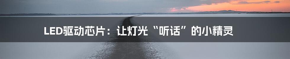LED驱动芯片:让灯光“听话”的小精灵