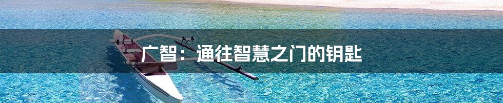 广智:通往智慧之门的钥匙