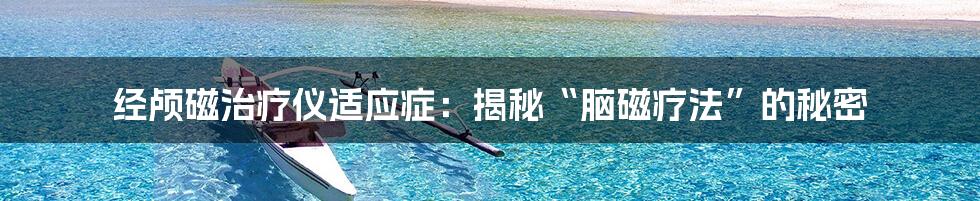 经颅磁治疗仪适应症:揭秘“脑磁疗法”的秘密