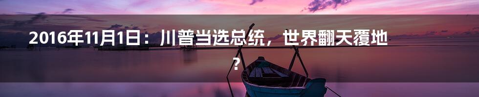 2016年11月1日：川普当选总统，世界翻天覆地？