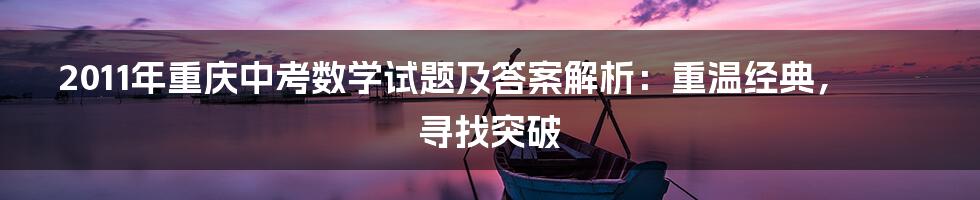 2011年重庆中考数学试题及答案解析:重温经典,寻找突破