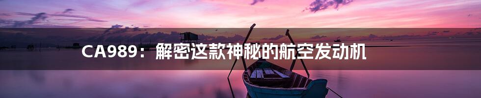 CA989:解密这款神秘的航空发动机