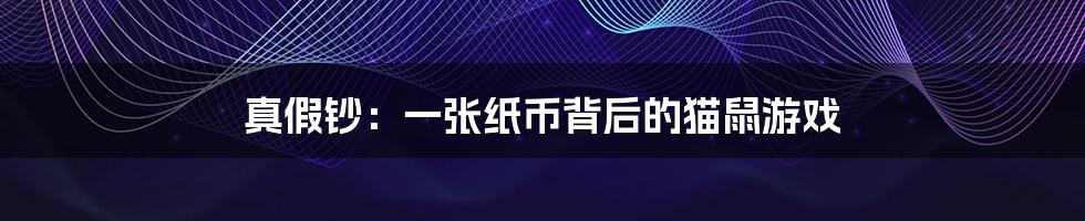 真假钞:一张纸币背后的猫鼠游戏