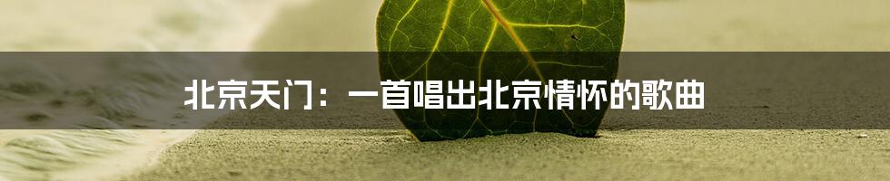 北京天门:一首唱出北京情怀的歌曲