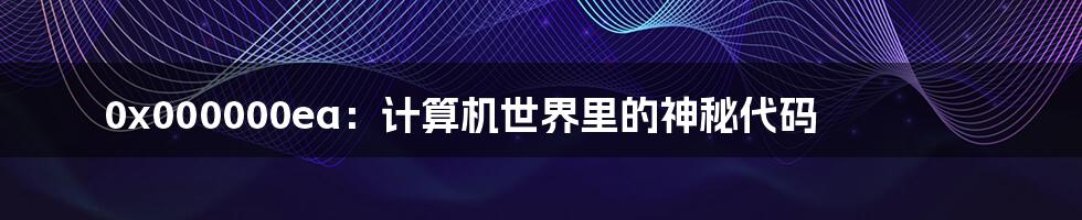0x000000ea：计算机世界里的神秘代码