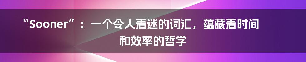 “Sooner”：一个令人着迷的词汇，蕴藏着时间和效率的哲学