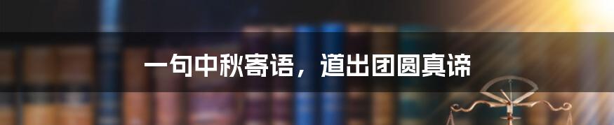 一句中秋寄语，道出团圆真谛