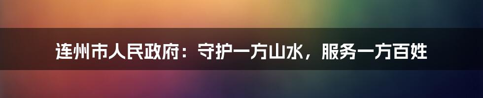连州市人民政府:守护一方山水,服务一方百姓