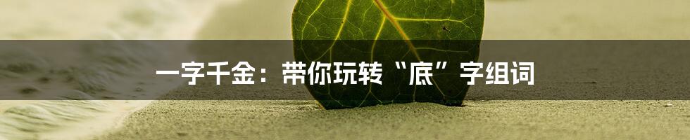 一字千金:带你玩转“底”字组词