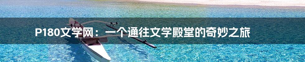 P180文学网:一个通往文学殿堂的奇妙之旅