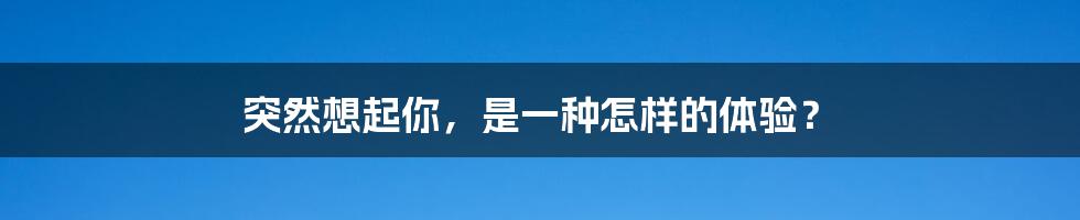 突然想起你，是一种怎样的体验？