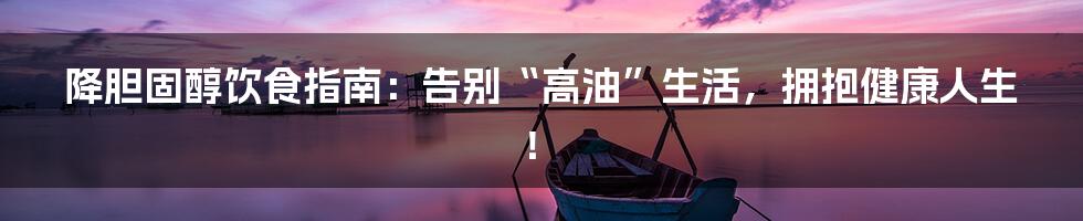 降胆固醇饮食指南:告别“高油”生活,拥抱健康人生!