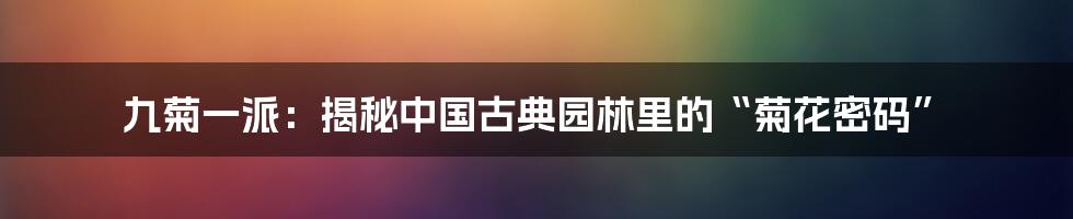 九菊一派：揭秘中国古典园林里的“菊花密码”
