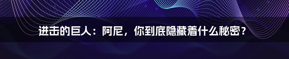 进击的巨人:阿尼,你到底隐藏着什么秘密?