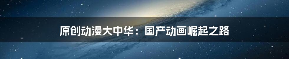 原创动漫大中华：国产动画崛起之路