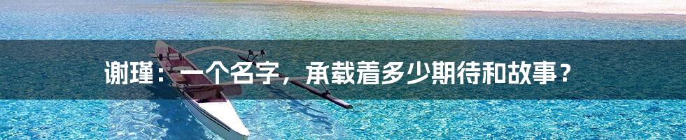 谢瑾：一个名字，承载着多少期待和故事？