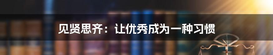 见贤思齐:让优秀成为一种习惯