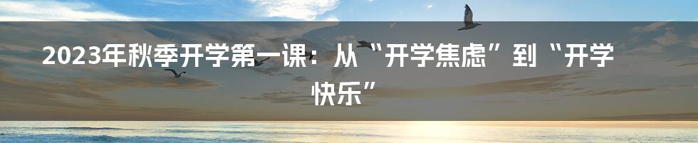 2023年秋季开学第一课:从“开学焦虑”到“开学快乐”