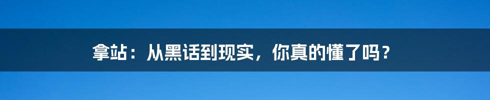 拿站:从黑话到现实,你真的懂了吗?