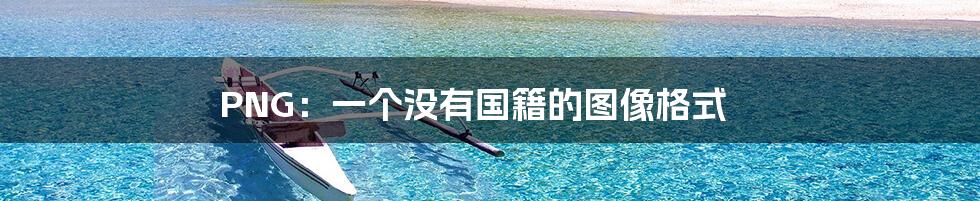 PNG:一个没有国籍的图像格式