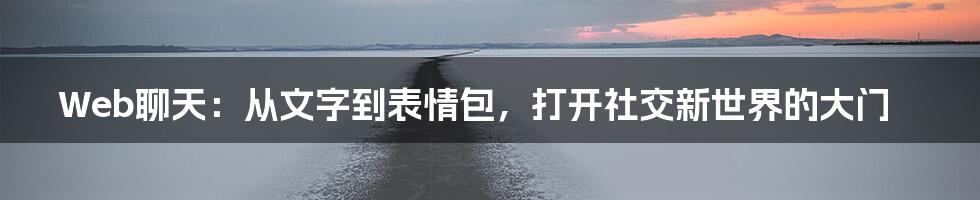 Web聊天：从文字到表情包，打开社交新世界的大门