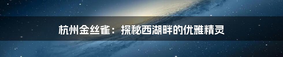 杭州金丝雀:探秘西湖畔的优雅精灵
