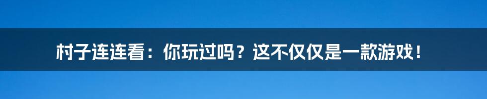 村子连连看:你玩过吗?这不仅仅是一款游戏!