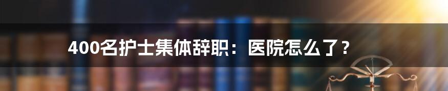 400名护士集体辞职:医院怎么了?