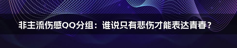 非主流伤感QQ分组：谁说只有悲伤才能表达青春？