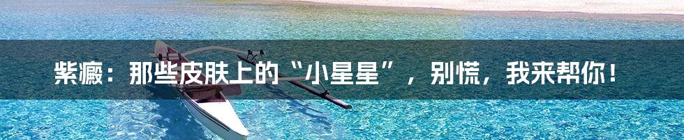 紫癜:那些皮肤上的“小星星”,别慌,我来帮你!