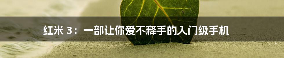 红米 3：一部让你爱不释手的入门级手机