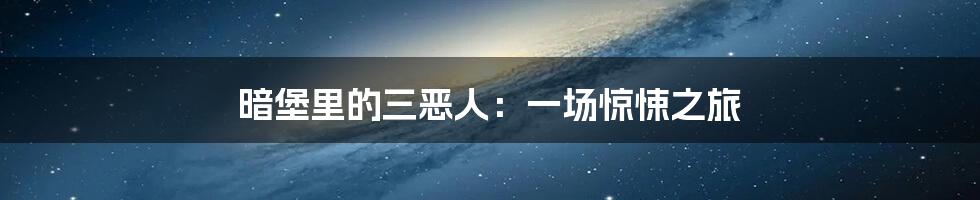 暗堡里的三恶人:一场惊悚之旅