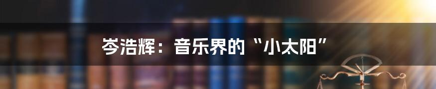 岑浩辉：音乐界的“小太阳”