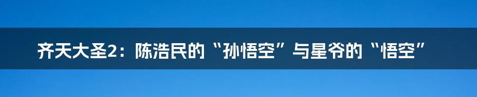 齐天大圣2：陈浩民的“孙悟空”与星爷的“悟空”