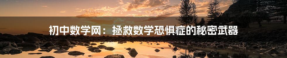 初中数学网:拯救数学恐惧症的秘密武器