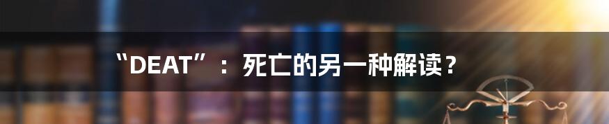 “DEAT”:死亡的另一种解读?
