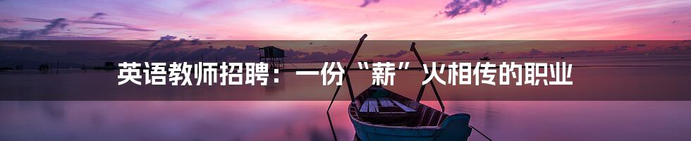 英语教师招聘:一份“薪”火相传的职业