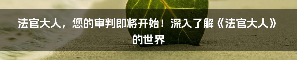 法官大人，您的审判即将开始！深入了解《法官大人》的世界