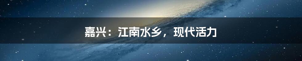 嘉兴:江南水乡,现代活力