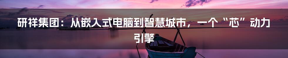 研祥集团：从嵌入式电脑到智慧城市，一个“芯”动力引擎