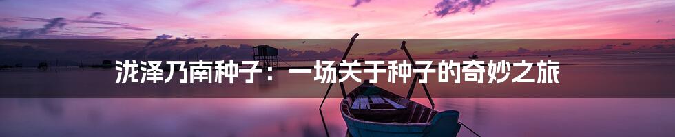泷泽乃南种子：一场关于种子的奇妙之旅